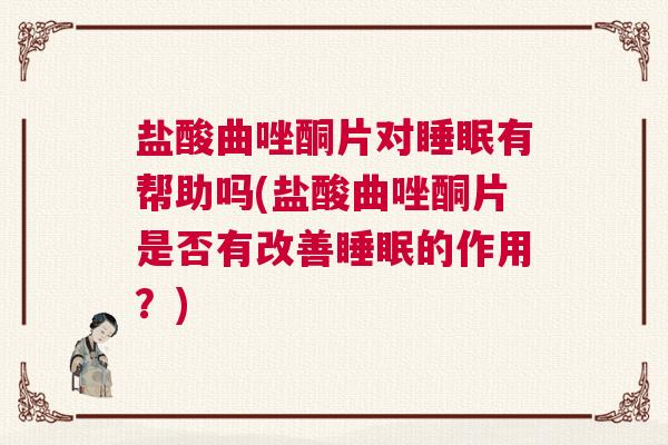 盐酸曲唑酮片对睡眠有帮助吗(盐酸曲唑酮片是否有改善睡眠的作用?) 盐酸曲唑酮片对睡眠有帮助吗(盐酸曲唑酮片是否有改善睡眠的作用?)