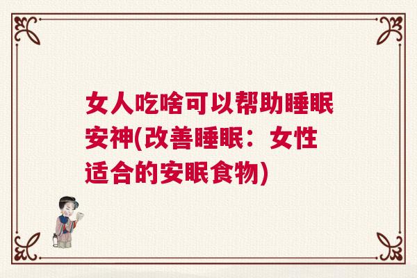 女人吃啥可以帮助睡眠安神(改善睡眠:女性适合的安眠食物) 女人吃啥可以帮助睡眠安神(改善睡眠:女性适合的安眠食物)