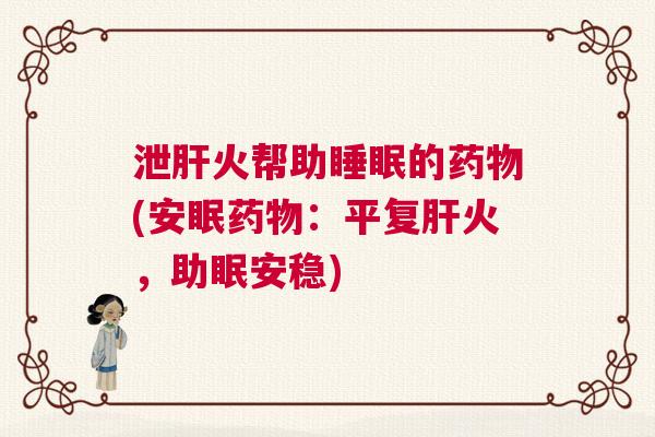 泄肝火帮助睡眠的药物(安眠药物：平复肝火，助眠安稳)