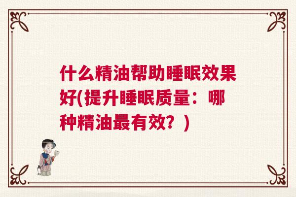 什么精油帮助睡眠效果好(提升睡眠质量：哪种精油最有效？)