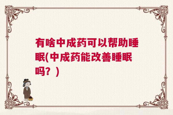 有啥中成药可以帮助睡眠(中成药能改善睡眠吗？)