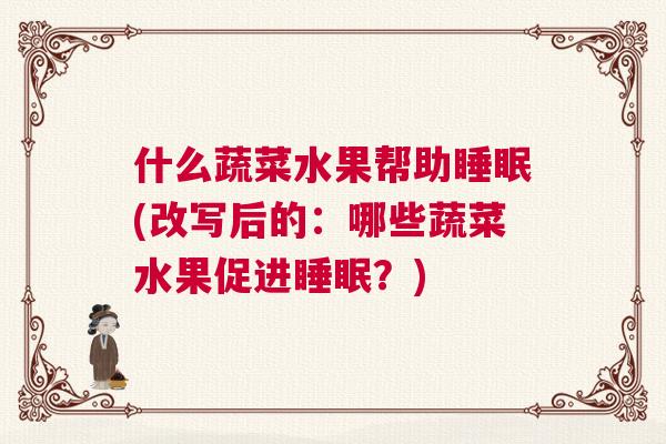 什么蔬菜水果帮助睡眠(改写后的:哪些蔬菜水果促进睡眠?) 什么蔬菜水果帮助睡眠(改写后的:哪些蔬菜水果促进睡眠?)