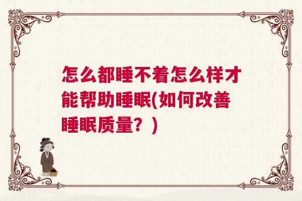 怎么都睡不着怎么样才能帮助睡眠(如何改善睡眠质量？)
