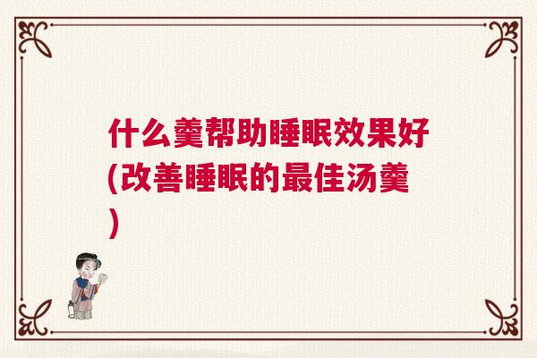 什么羹帮助睡眠效果好(改善睡眠的最佳汤羹) 什么羹帮助睡眠效果好(改善睡眠的最佳汤羹)