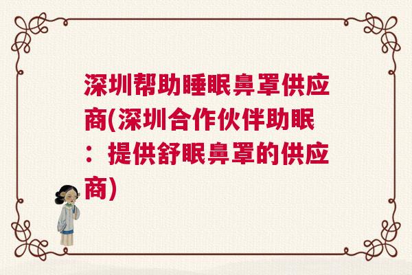 深圳帮助睡眠鼻罩供应商(深圳合作伙伴助眠：提供舒眠鼻罩的供应商)