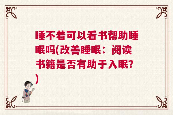 睡不着可以看书帮助睡眠吗(改善睡眠:阅读书籍是否有助于入眠?) 睡不着可以看书帮助睡眠吗(改善睡眠:阅读书籍是否有助于入眠?)