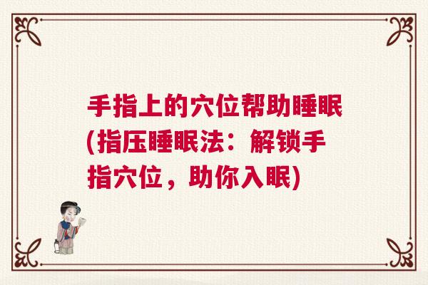 手指上的穴位帮助睡眠(指压睡眠法：解锁手指穴位，助你入眠)