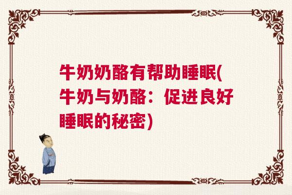 牛奶奶酪有帮助睡眠(牛奶与奶酪:促进良好睡眠的秘密) 牛奶奶酪有帮助睡眠(牛奶与奶酪:促进良好睡眠的秘密)