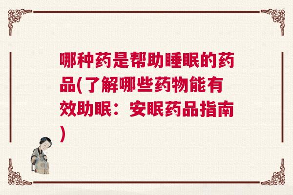 哪种药是帮助睡眠的药品(了解哪些药物能有效助眠：安眠药品指南)