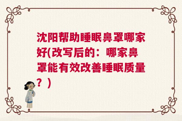 沈阳帮助睡眠鼻罩哪家好(改写后的：哪家鼻罩能有效改善睡眠质量？)