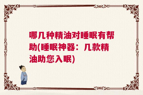 哪几种精油对睡眠有帮助(睡眠神器：几款精油助您入眠)