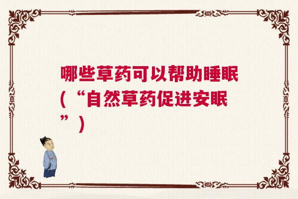 哪些草药可以帮助睡眠(“自然草药促进安眠”)