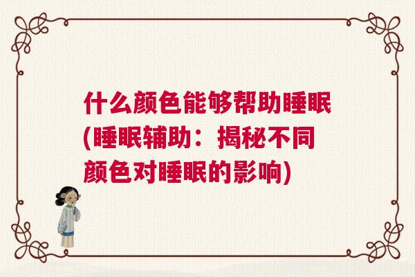什么颜色能够帮助睡眠(睡眠辅助：揭秘不同颜色对睡眠的影响)