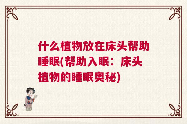 什么植物放在床头帮助睡眠(帮助入眠：床头植物的睡眠奥秘)