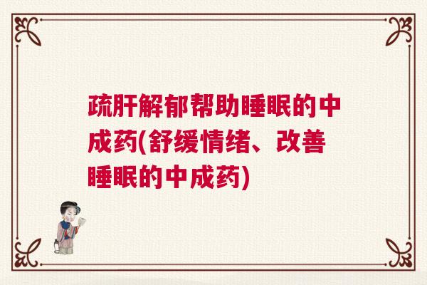 疏肝解郁帮助睡眠的中成药(舒缓情绪、改善睡眠的中成药)