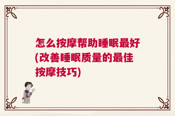 怎么按摩帮助睡眠最好(改善睡眠质量的最佳按摩技巧)