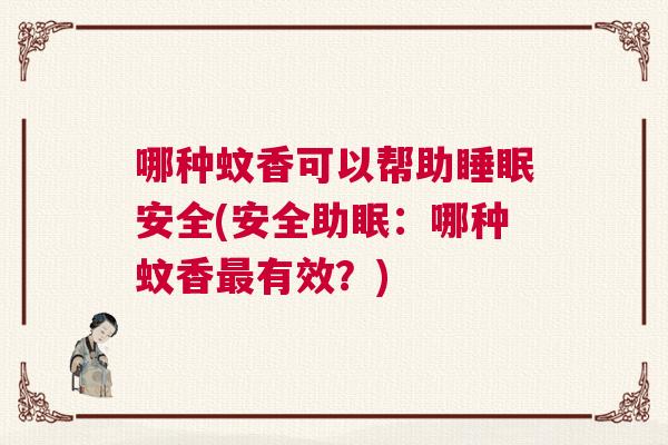 哪种蚊香可以帮助睡眠安全(安全助眠：哪种蚊香最有效？)