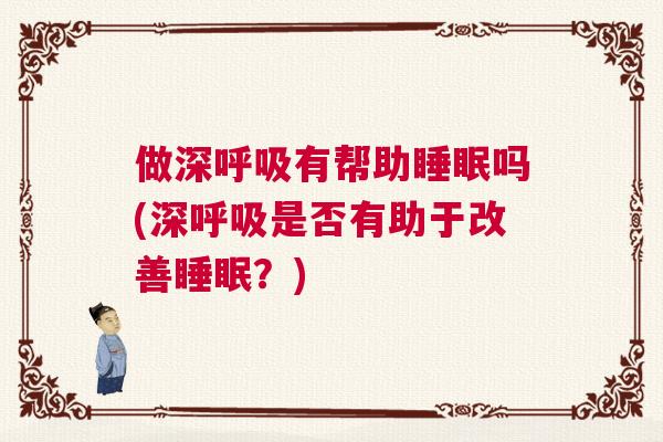 做深呼吸有帮助睡眠吗(深呼吸是否有助于改善睡眠？)