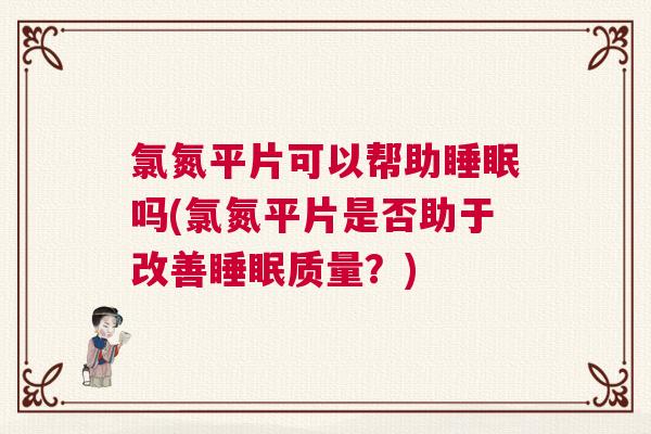 氯氮平片可以帮助睡眠吗(氯氮平片是否助于改善睡眠质量？)