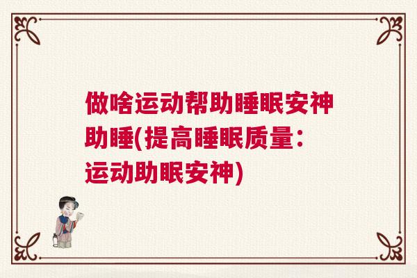 做啥运动帮助睡眠安神助睡(提高睡眠质量：运动助眠安神)