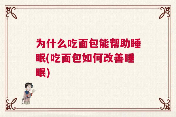 为什么吃面包能帮助睡眠(吃面包如何改善睡眠) 为什么吃面包能帮助睡眠(吃面包如何改善睡眠)