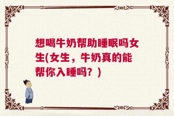 想喝牛奶帮助睡眠吗女生(女生，牛奶真的能帮你入睡吗？)