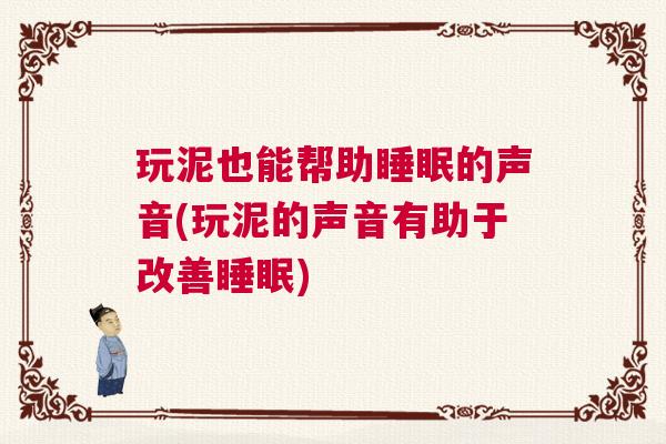玩泥也能帮助睡眠的声音(玩泥的声音有助于改善睡眠)