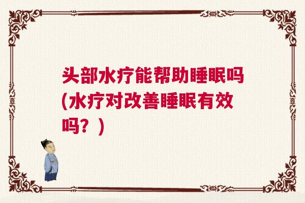 头部水疗能帮助睡眠吗(水疗对改善睡眠有效吗？)