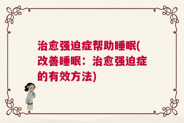 治愈强迫症帮助睡眠(改善睡眠：治愈强迫症的有效方法)