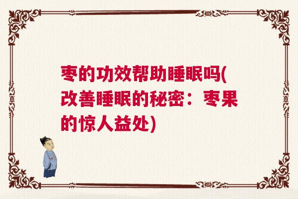 枣的功效帮助睡眠吗(改善睡眠的秘密:枣果的惊人益处) 枣的功效帮助睡眠吗(改善睡眠的秘密:枣果的惊人益处)