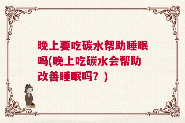 晚上要吃碳水帮助睡眠吗(晚上吃碳水会帮助改善睡眠吗？)