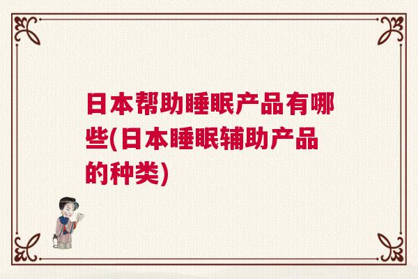 日本帮助睡眠产品有哪些(日本睡眠辅助产品的种类)