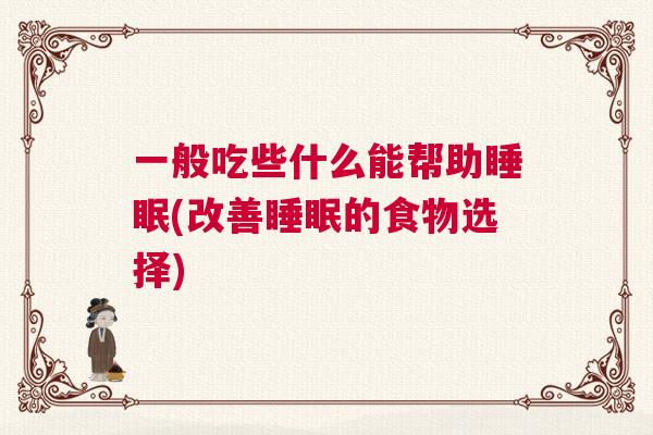 一般吃些什么能帮助睡眠(改善睡眠的食物选择)
