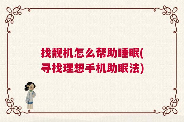 找靓机怎么帮助睡眠(寻找理想手机助眠法)