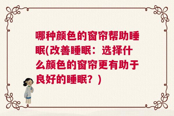 哪种颜色的窗帘帮助睡眠(改善睡眠:选择什么颜色的窗帘更有助于良好的睡眠?) 哪种颜色的窗帘帮助睡眠(改善睡眠:选择什么颜色的窗帘更有助于良好的睡眠?)
