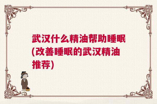 武汉什么精油帮助睡眠(改善睡眠的武汉精油推荐)