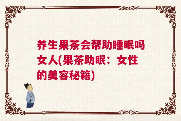 养生果茶会帮助睡眠吗女人(果茶助眠：女性的美容秘籍)