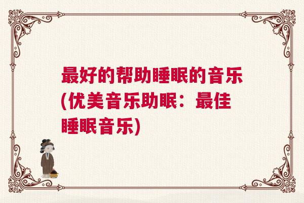 最好的帮助睡眠的音乐(优美音乐助眠：最佳睡眠音乐)