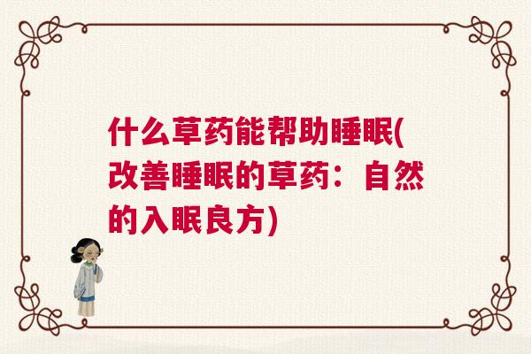 什么草药能帮助睡眠(改善睡眠的草药:自然的入眠良方) 什么草药能帮助睡眠(改善睡眠的草药:自然的入眠良方)