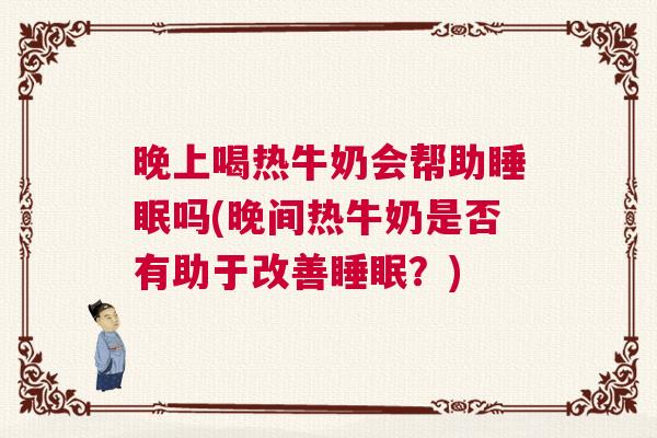 晚上喝热牛奶会帮助睡眠吗(晚间热牛奶是否有助于改善睡眠?) 晚上喝热牛奶会帮助睡眠吗(晚间热牛奶是否有助于改善睡眠?)