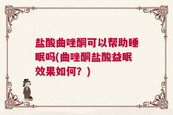 盐酸曲唑酮可以帮助睡眠吗(曲唑酮盐酸益眠效果如何?) 盐酸曲唑酮可以帮助睡眠吗(曲唑酮盐酸益眠效果如何?)