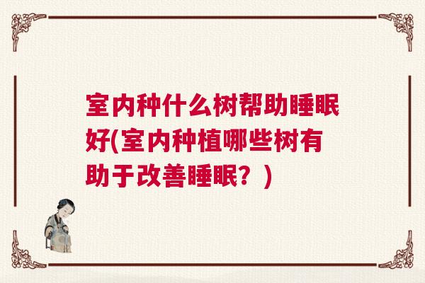 室内种什么树帮助睡眠好(室内种植哪些树有助于改善睡眠？)