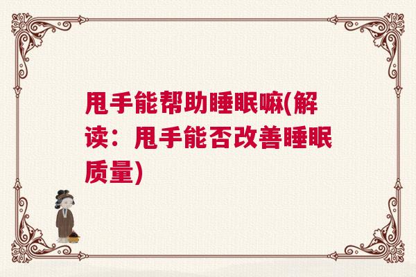 甩手能帮助睡眠嘛(解读：甩手能否改善睡眠质量)