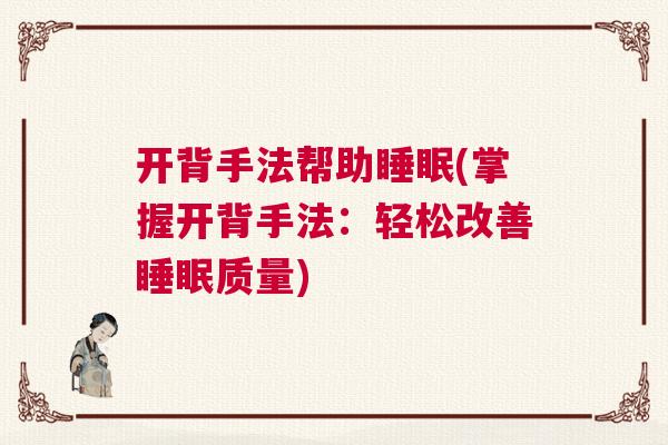 开背手法帮助睡眠(掌握开背手法:轻松改善睡眠质量) 开背手法帮助睡眠(掌握开背手法:轻松改善睡眠质量)