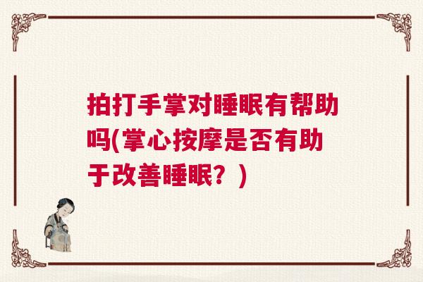 拍打手掌对睡眠有帮助吗(掌心按摩是否有助于改善睡眠？)