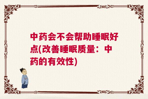 中药会不会帮助睡眠好点(改善睡眠质量:中药的有效性) 中药会不会帮助睡眠好点(改善睡眠质量:中药的有效性)