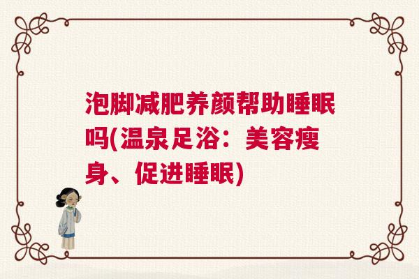 泡脚减肥养颜帮助睡眠吗(温泉足浴：美容瘦身、促进睡眠)