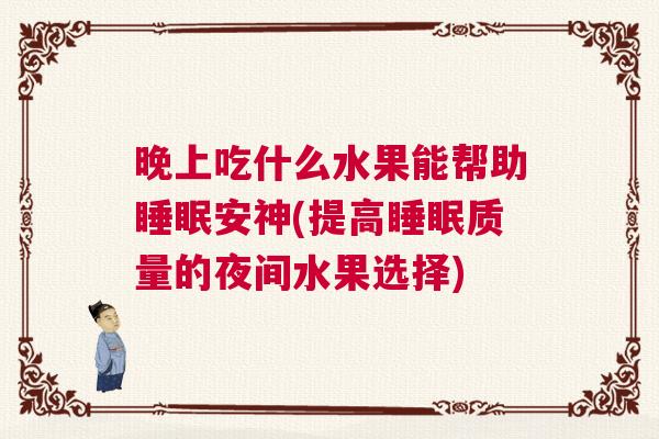 晚上吃什么水果能帮助睡眠安神(提高睡眠质量的夜间水果选择)