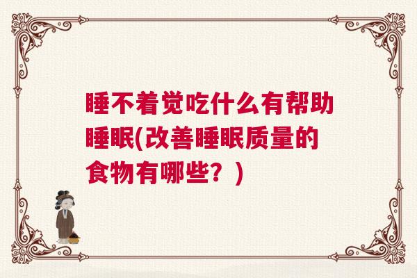 睡不着觉吃什么有帮助睡眠(改善睡眠质量的食物有哪些？)