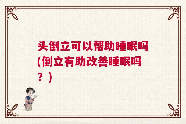 头倒立可以帮助睡眠吗(倒立有助改善睡眠吗？)